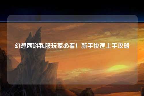 幻想西游私服玩家必看！新手快速上手攻略