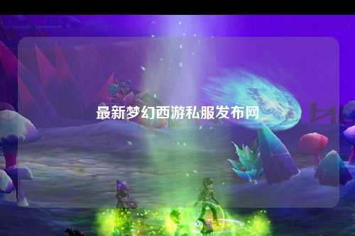 最新梦幻西游私服发布网