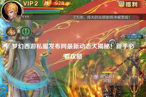 梦幻西游私服发布网最新动态大揭秘！新手必看攻略