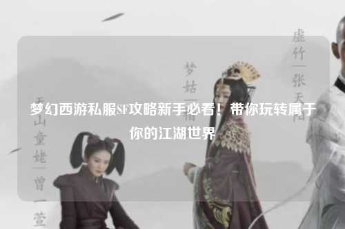 梦幻西游私服SF攻略新手必看！带你玩转属于你的江湖世界