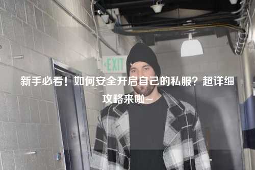 新手必看！如何安全开启自己的私服？超详细攻略来啦~