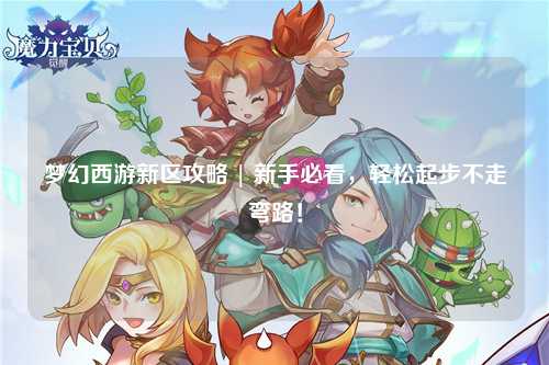 梦幻西游新区攻略 | 新手必看，轻松起步不走弯路！