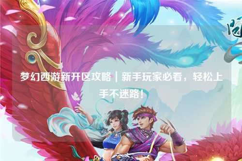 梦幻西游新开区攻略｜新手玩家必看，轻松上手不迷路！