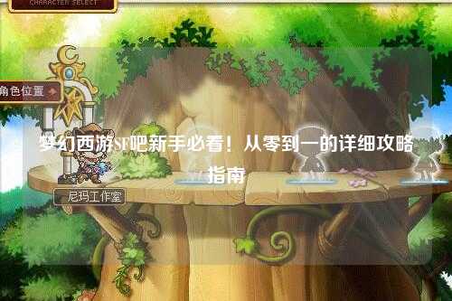 梦幻西游SF吧新手必看！从零到一的详细攻略指南✨
