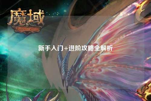 新手入门+进阶攻略全解析