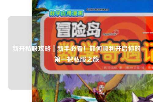 新开私服攻略｜新手必看！如何顺利开启你的第一把私服之旅