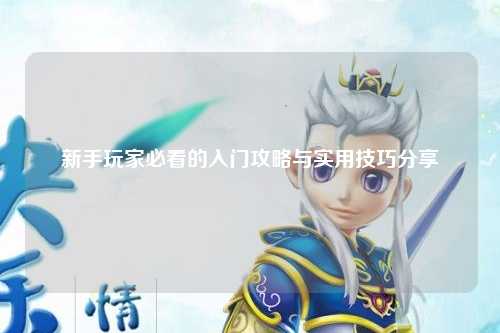 新手玩家必看的入门攻略与实用技巧分享