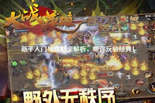 新手入门与攻略全解析，带你玩转经典！