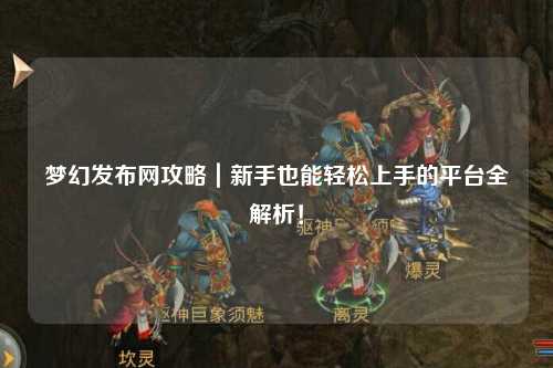 梦幻发布网攻略｜新手也能轻松上手的平台全解析！
