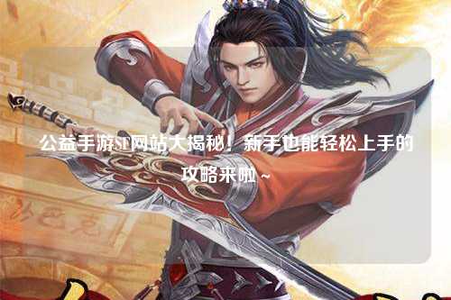 公益手游SF网站大揭秘！新手也能轻松上手的攻略来啦～