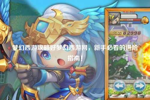梦幻西游攻略好梦幻西游网，新手必看的进阶指南！